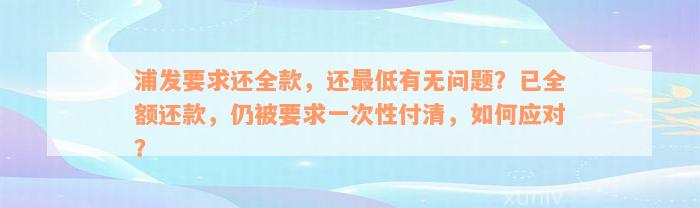 浦发要求还全款，还最低有无问题？已全额还款，仍被要求一次性付清，如何应对？