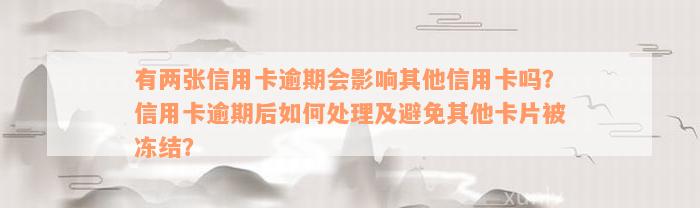 有两张信用卡逾期会影响其他信用卡吗？信用卡逾期后如何处理及避免其他卡片被冻结？