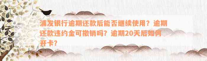 浦发银行逾期还款后能否继续使用？逾期还款违约金可撤销吗？逾期20天后如何开卡？