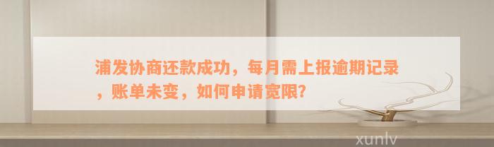 浦发协商还款成功，每月需上报逾期记录，账单未变，如何申请宽限？