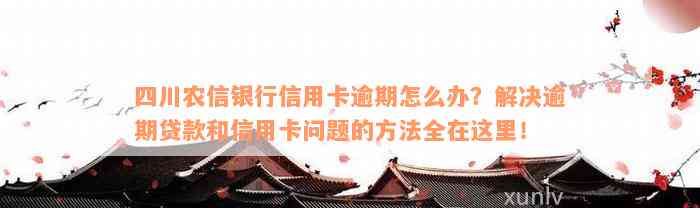 四川农信银行信用卡逾期怎么办？解决逾期贷款和信用卡问题的方法全在这里！