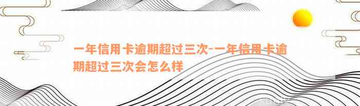 一年信用卡逾期超过三次-一年信用卡逾期超过三次会怎么样