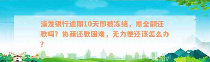 浦发银行逾期10天即被冻结，需全额还款吗？协商还款困难，无力偿还该怎么办？