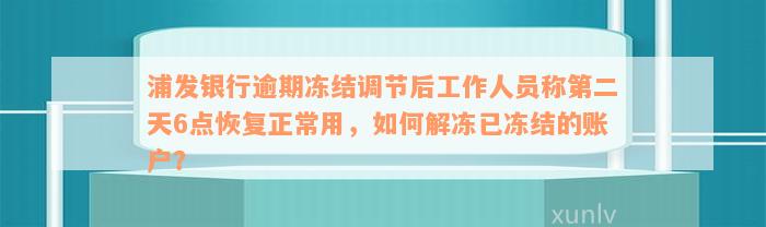 浦发银行逾期冻结调节后工作人员称第二天6点恢复正常用，如何解冻已冻结的账户？