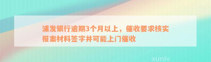 浦发银行逾期3个月以上，催收要求核实报案材料签字并可能上门催收