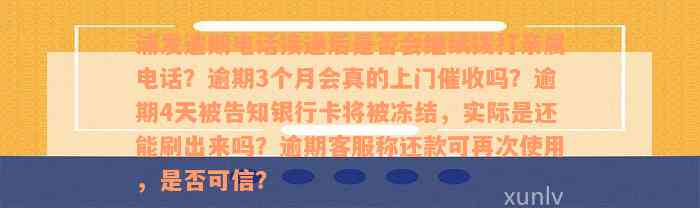 浦发逾期电话接通后是否会继续拨打亲属电话？逾期3个月会真的上门催收吗？逾期4天被告知银行卡将被冻结，实际是还能刷出来吗？逾期客服称还款可再次使用，是否可信？