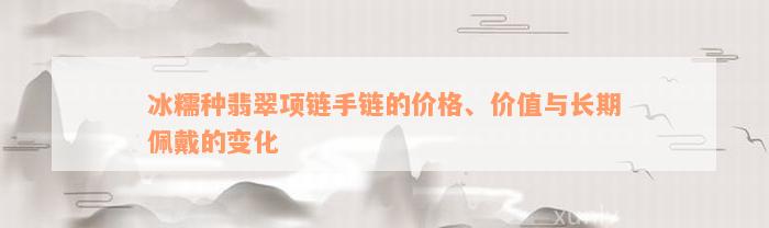 冰糯种翡翠项链手链的价格、价值与长期佩戴的变化