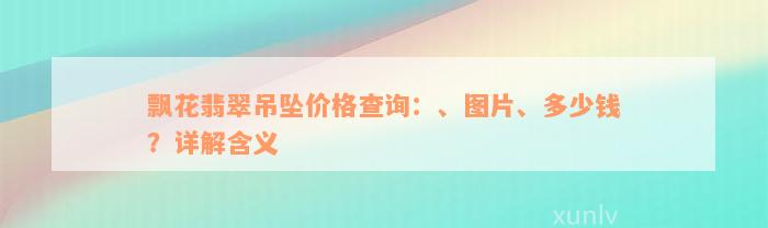 飘花翡翠吊坠价格查询：、图片、多少钱？详解含义