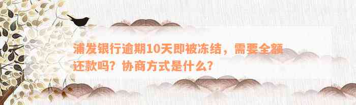 浦发银行逾期10天即被冻结，需要全额还款吗？协商方式是什么？