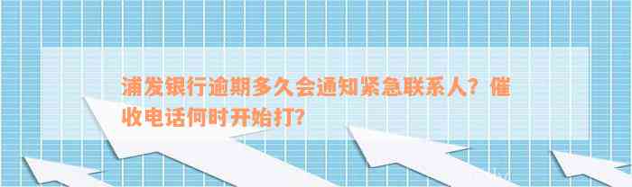 浦发银行逾期多久会通知紧急联系人？催收电话何时开始打？