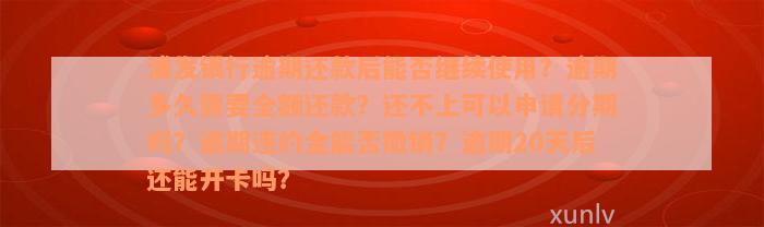 浦发银行逾期还款后能否继续使用？逾期多久需要全额还款？还不上可以申请分期吗？逾期违约金能否撤销？逾期20天后还能开卡吗？