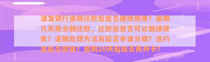 浦发银行逾期还款后能否继续使用？逾期几天需全额还款，还款后是否可以继续使用？逾期处理方法及能否申请分期？违约金能否撤销？逾期20天后能否再开卡？