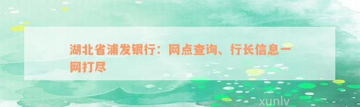 湖北省浦发银行：网点查询、行长信息一网打尽