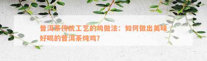 普洱茶传统工艺的鸡做法：如何做出美味好喝的普洱茶炖鸡？