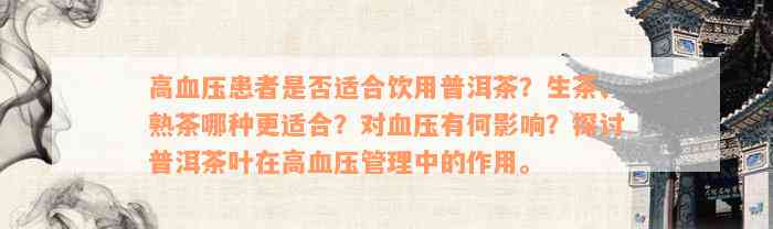 高血压患者是否适合饮用普洱茶？生茶、熟茶哪种更适合？对血压有何影响？探讨普洱茶叶在高血压管理中的作用。