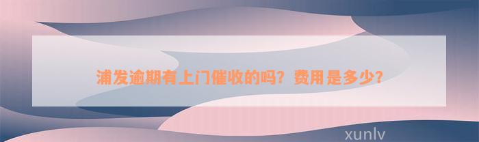 浦发逾期有上门催收的吗？费用是多少？