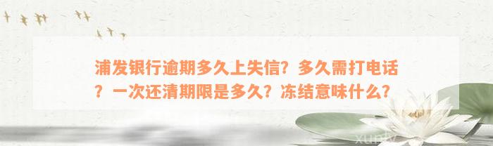 浦发银行逾期多久上失信？多久需打电话？一次还清期限是多久？冻结意味什么？