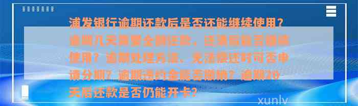 浦发银行逾期还款后是否还能继续使用？逾期几天需要全额还款，还清后能否继续使用？逾期处理方法、无法偿还时可否申请分期？逾期违约金能否撤销？逾期20天后还款是否仍能开卡？