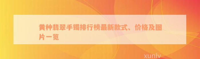 黄种翡翠手镯排行榜最新款式、价格及图片一览