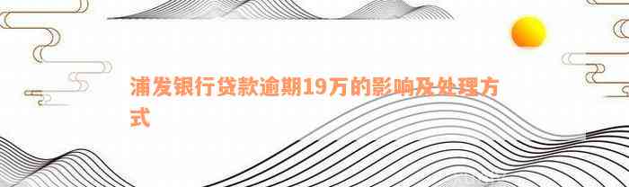 浦发银行贷款逾期19万的影响及处理方式