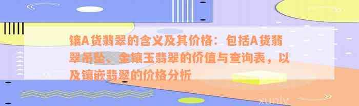 镶A货翡翠的含义及其价格：包括A货翡翠吊坠、金镶玉翡翠的价值与查询表，以及镶嵌翡翠的价格分析