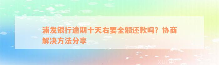 浦发银行逾期十天右要全额还款吗？协商解决方法分享