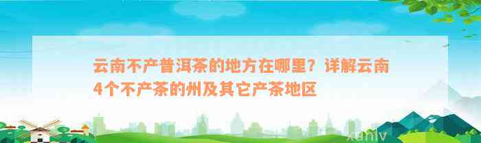 云南不产普洱茶的地方在哪里？详解云南4个不产茶的州及其它产茶地区