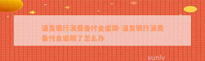 浦发银行消费备付金逾期-浦发银行消费备付金逾期了怎么办