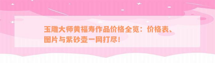 玉雕大师黄福寿作品价格全览：价格表、图片与紫砂壶一网打尽！