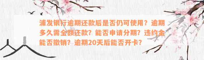 浦发银行逾期还款后是否仍可使用？逾期多久需全额还款？能否申请分期？违约金能否撤销？逾期20天后能否开卡？