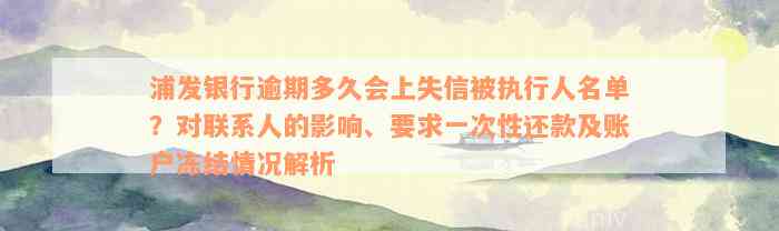 浦发银行逾期多久会上失信被执行人名单？对联系人的影响、要求一次性还款及账户冻结情况解析