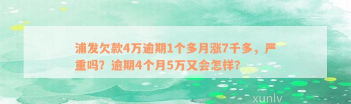 浦发欠款4万逾期1个多月涨7千多，严重吗？逾期4个月5万又会怎样？