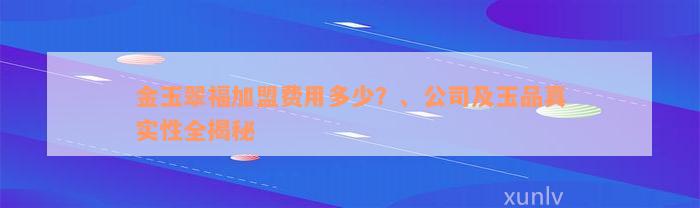 金玉翠福加盟费用多少？、公司及玉品真实性全揭秘