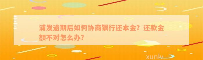 浦发逾期后如何协商银行还本金？还款金额不对怎么办？