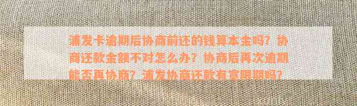 浦发卡逾期后协商前还的钱算本金吗？协商还款金额不对怎么办？协商后再次逾期能否再协商？浦发协商还款有宽限期吗？