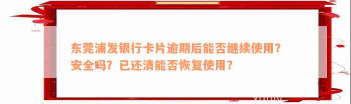 东莞浦发银行卡片逾期后能否继续使用？安全吗？已还清能否恢复使用？