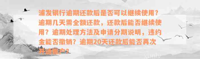 浦发银行逾期还款后是否可以继续使用？逾期几天需全额还款，还款后能否继续使用？逾期处理方法及申请分期说明，违约金能否撤销？逾期20天还款后能否再次开通账户？