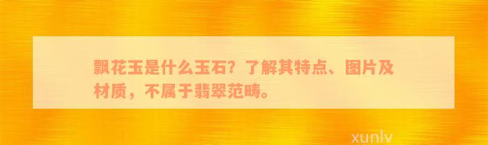 飘花玉是什么玉石？了解其特点、图片及材质，不属于翡翠范畴。