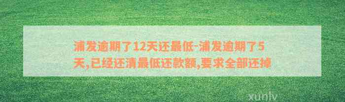 浦发逾期了12天还最低-浦发逾期了5天,已经还清最低还款额,要求全部还掉