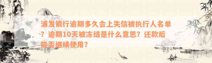 浦发银行逾期多久会上失信被执行人名单？逾期10天被冻结是什么意思？还款后能否继续使用？