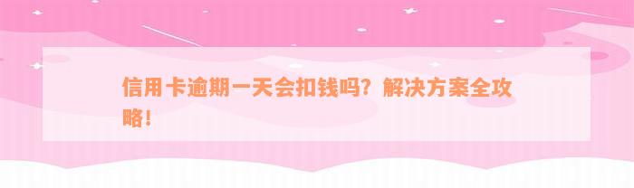 信用卡逾期一天会扣钱吗？解决方案全攻略！