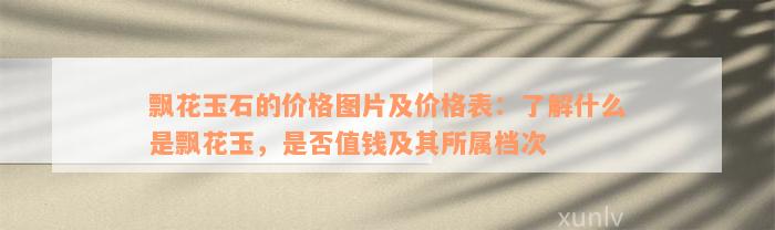 飘花玉石的价格图片及价格表：了解什么是飘花玉，是否值钱及其所属档次