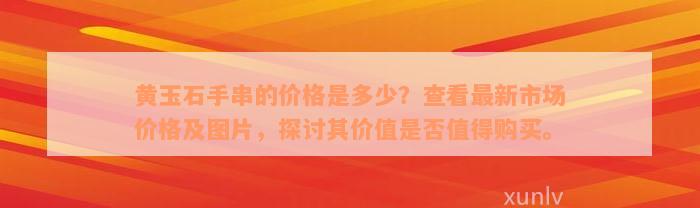 黄玉石手串的价格是多少？查看最新市场价格及图片，探讨其价值是否值得购买。