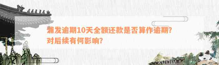 浦发逾期10天全额还款是否算作逾期？对后续有何影响？