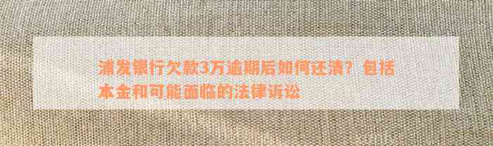 浦发银行欠款3万逾期后如何还清？包括本金和可能面临的法律诉讼