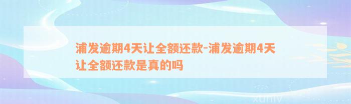 浦发逾期4天让全额还款-浦发逾期4天让全额还款是真的吗