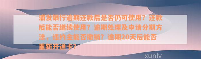 浦发银行逾期还款后是否仍可使用？还款后能否继续使用？逾期处理及申请分期方法，违约金能否撤销？逾期20天后能否重新开通卡？