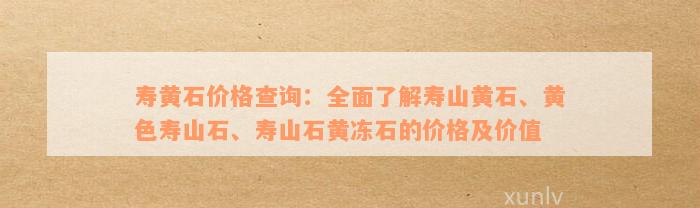 寿黄石价格查询：全面了解寿山黄石、黄色寿山石、寿山石黄冻石的价格及价值