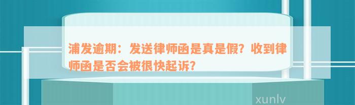 浦发逾期：发送律师函是真是假？收到律师函是否会被很快起诉？