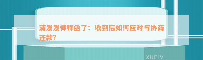 浦发发律师函了：收到后如何应对与协商还款？